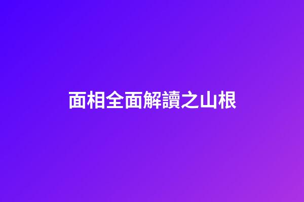 面相全面解讀之山根