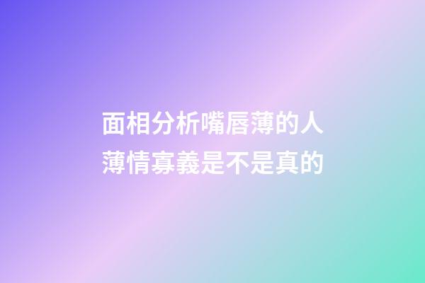 面相分析嘴唇薄的人薄情寡義是不是真的