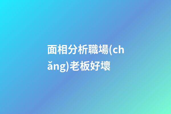 面相分析職場(chǎng)老板好壞