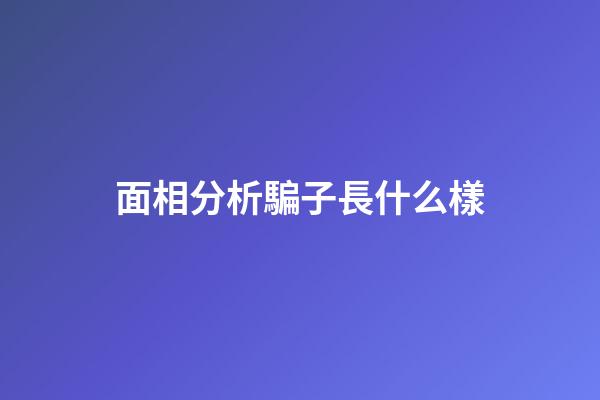 面相分析騙子長什么樣?