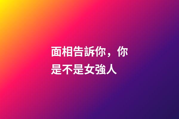 面相告訴你，你是不是女強人
