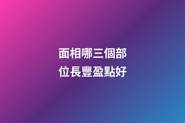 面相哪三個部位長豐盈點好