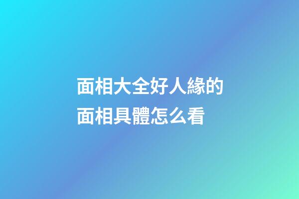 面相大全好人緣的面相具體怎么看