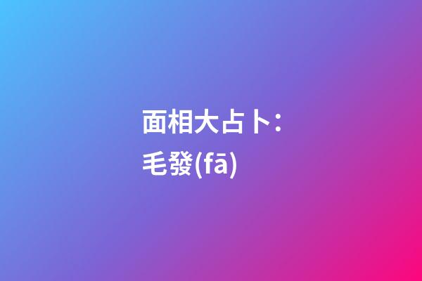 面相大占卜：毛發(fā)