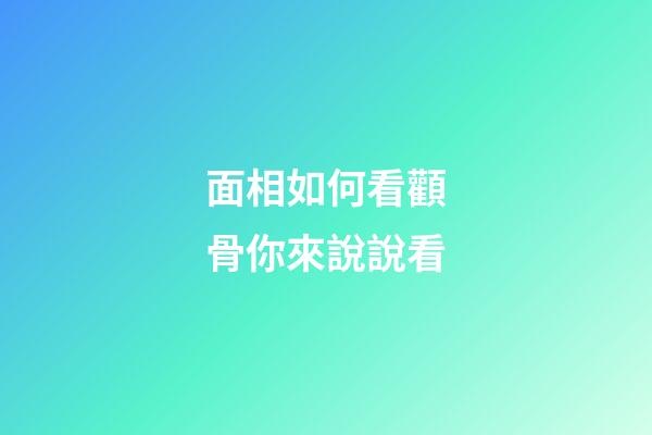 面相如何看顴骨你來說說看