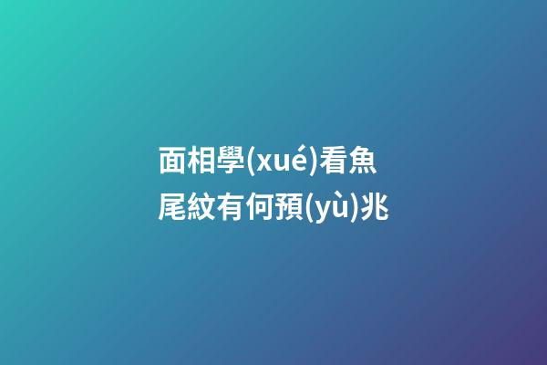 面相學(xué)看魚尾紋有何預(yù)兆?