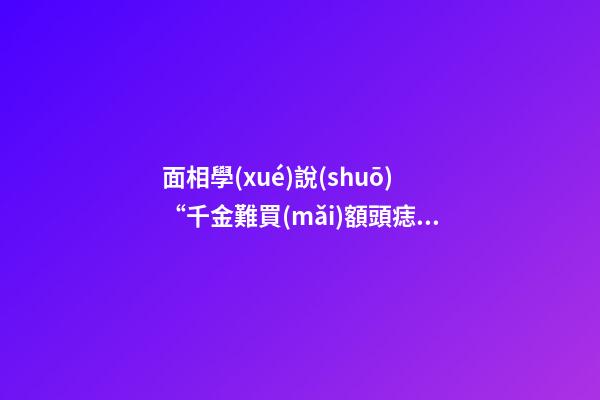 面相學(xué)說(shuō)“千金難買(mǎi)額頭痣”，額頭的痣真的金貴