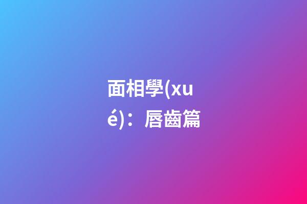 面相學(xué)：唇齒篇