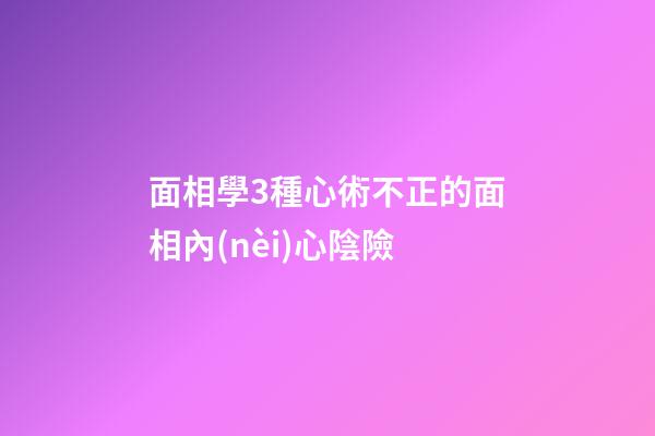 面相學3種心術不正的面相內(nèi)心陰險