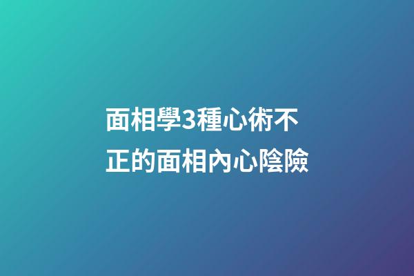 面相學3種心術不正的面相內心陰險
