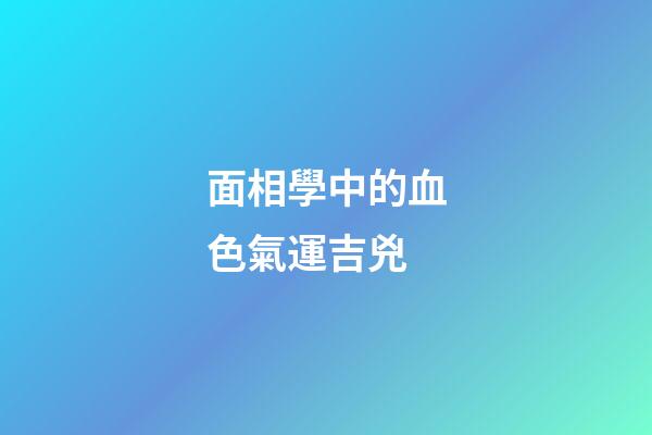 面相學中的血色氣運吉兇