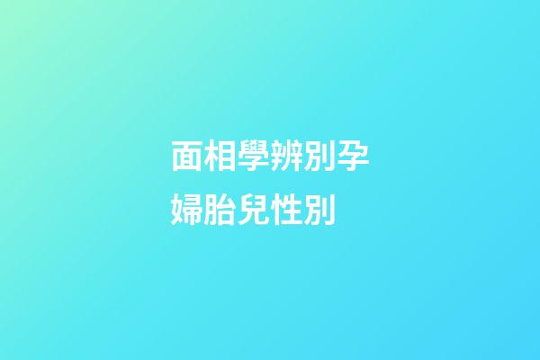 面相學辨別孕婦胎兒性別
