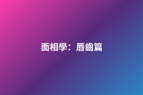 面相學：唇齒篇