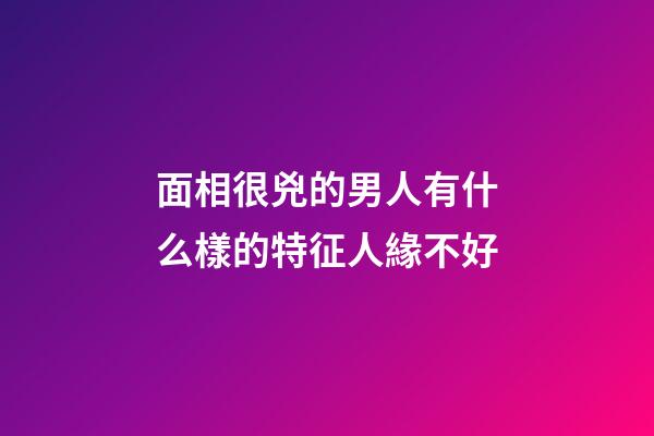 面相很兇的男人有什么樣的特征人緣不好