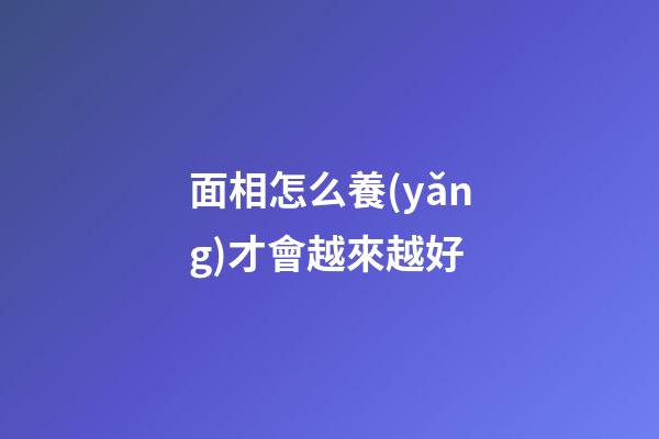 面相怎么養(yǎng)才會越來越好