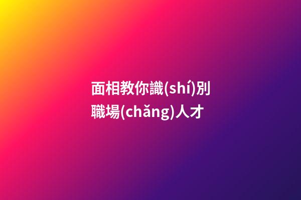 面相教你識(shí)別職場(chǎng)人才