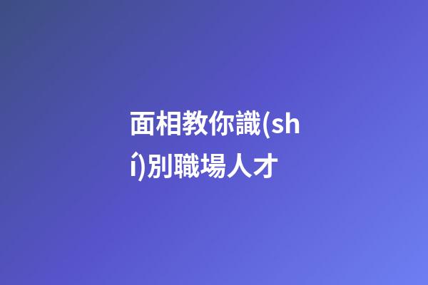 面相教你識(shí)別職場人才