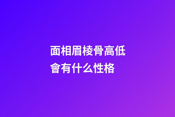 面相眉棱骨高低會有什么性格