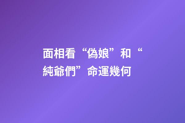 面相看“偽娘”和“純爺們”命運幾何