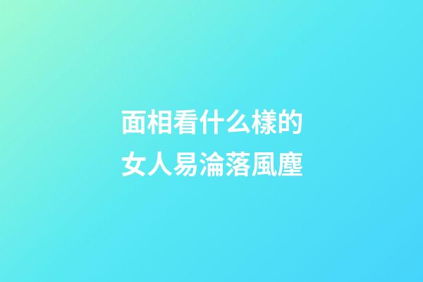 面相看什么樣的女人易淪落風塵