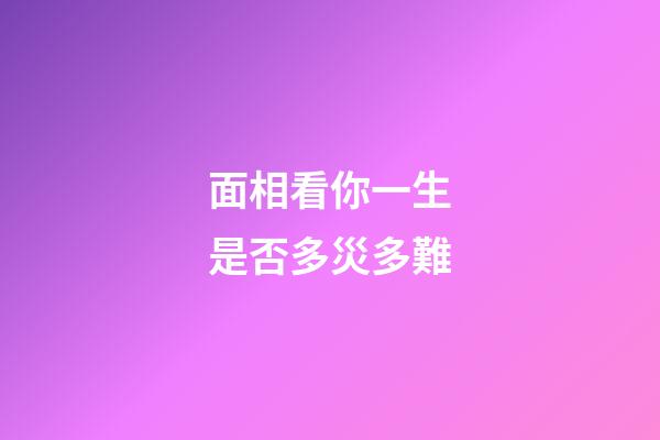 面相看你一生是否多災多難