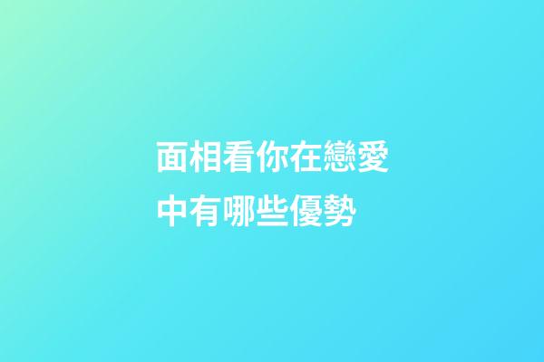 面相看你在戀愛中有哪些優勢