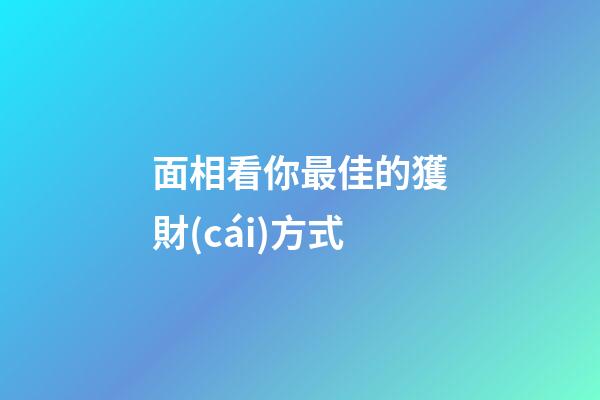 面相看你最佳的獲財(cái)方式
