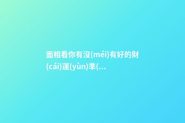 面相看你有沒(méi)有好的財(cái)運(yùn)準(zhǔn)嗎