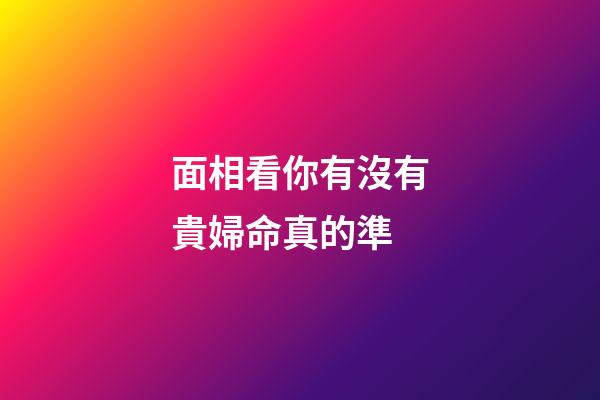 面相看你有沒有貴婦命真的準