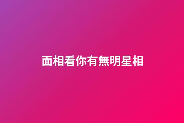 面相看你有無明星相
