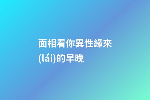 面相看你異性緣來(lái)的早晚