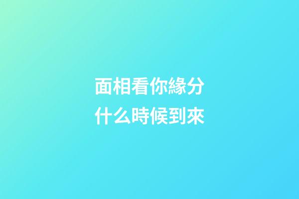 面相看你緣分什么時候到來