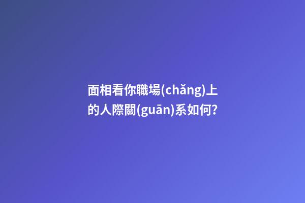 面相看你職場(chǎng)上的人際關(guān)系如何？