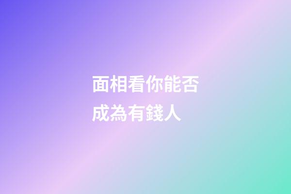 面相看你能否成為有錢人