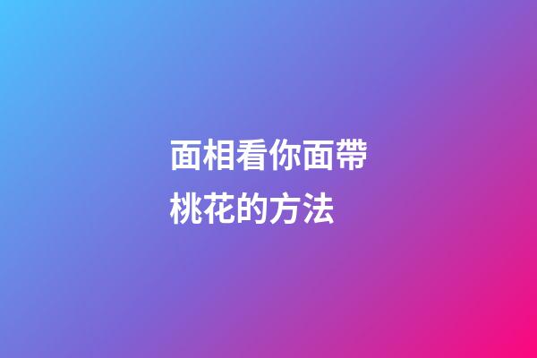 面相看你面帶桃花的方法