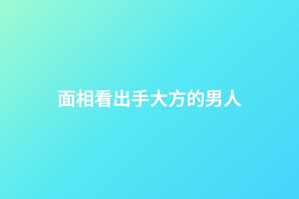 面相看出手大方的男人