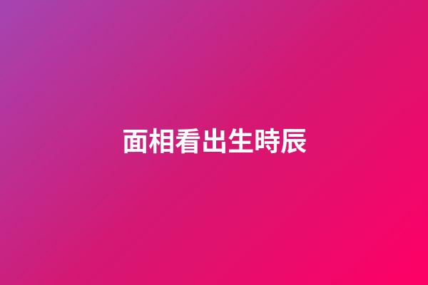 面相看出生時辰