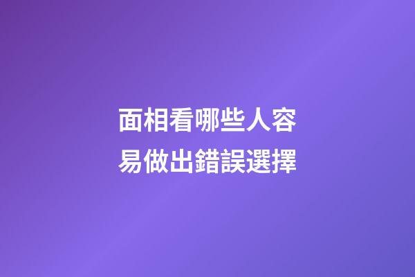 面相看哪些人容易做出錯誤選擇