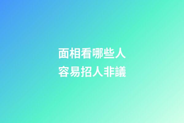 面相看哪些人容易招人非議