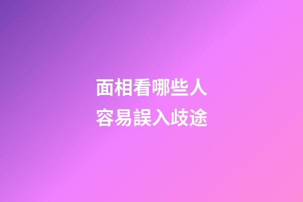 面相看哪些人容易誤入歧途