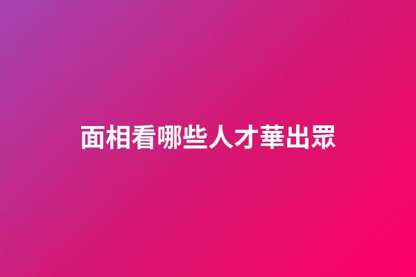 面相看哪些人才華出眾