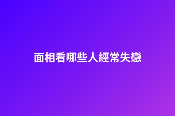 面相看哪些人經常失戀