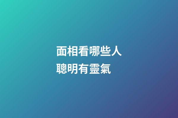 面相看哪些人聰明有靈氣