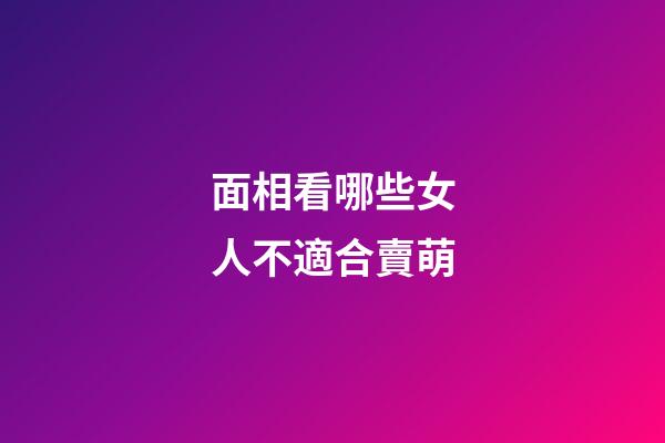 面相看哪些女人不適合賣萌
