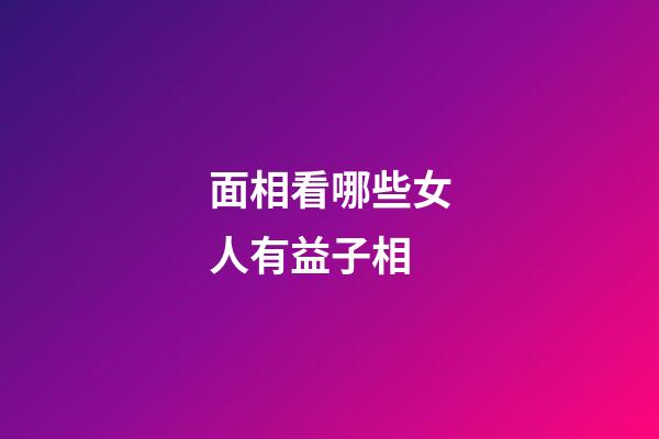 面相看哪些女人有益子相