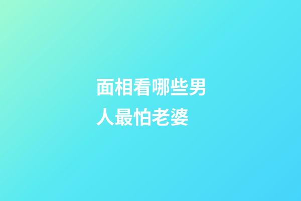 面相看哪些男人最怕老婆