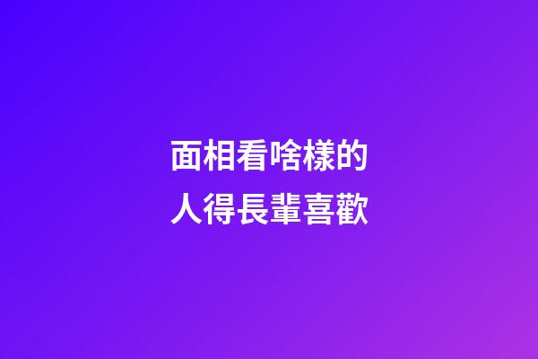面相看啥樣的人得長輩喜歡