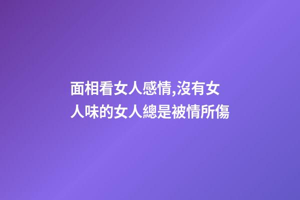 面相看女人感情,沒有女人味的女人總是被情所傷