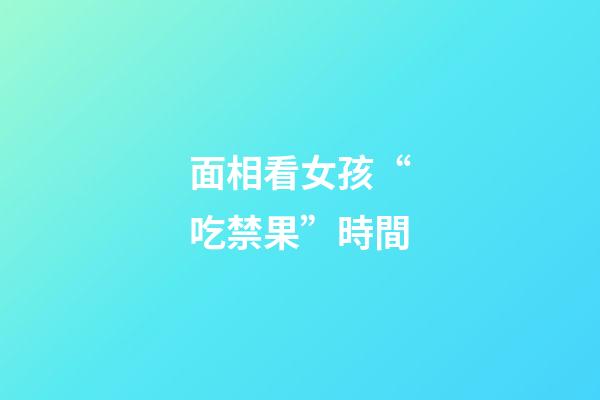 面相看女孩“吃禁果”時間