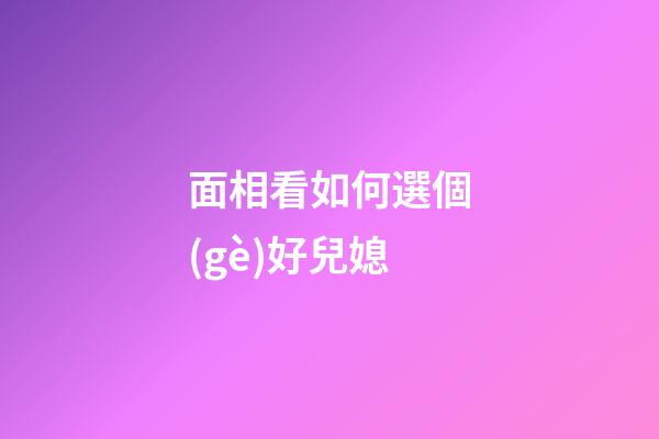 面相看如何選個(gè)好兒媳